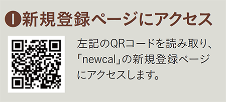 新規ページにアクセス この画像のQRコードを読み取り、「newcal」の新規登録ページにアクセスします。