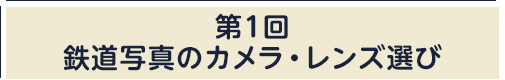 第1回：鉄道写真のカメラ・レンズ選び
