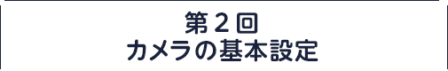 第2回：カメラの基本設定