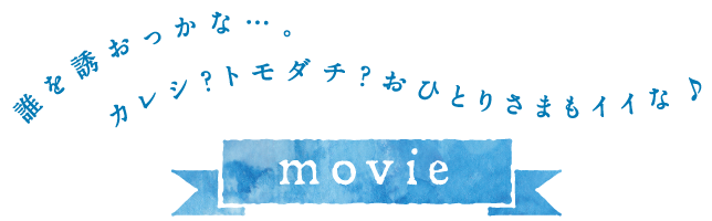 誰を誘おうかな…カレシ？トモダチ？おひとりさまもイイな♪　movie