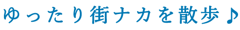 ゆったり街ナカを散歩♪