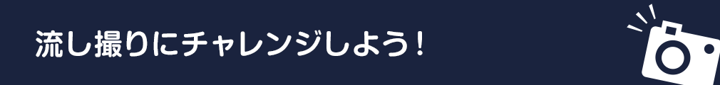 流し撮りにチャレンジしよう！