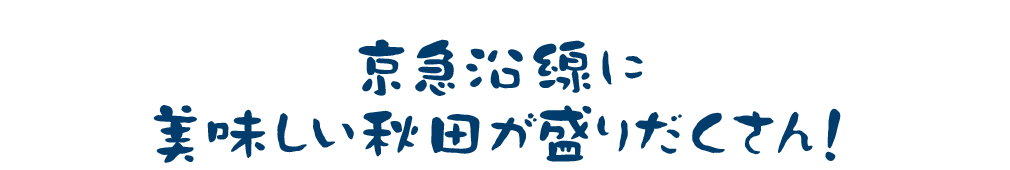 京急沿線においしい秋田が盛りだくさん！