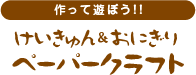 作って遊ぼう！！けいきゅん＆おにぎりペーパークラフト