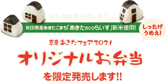 おうち時間を楽しもう♪秋田県産あきたこまち「あきたecoらいす」新米使用!しったげうめえ!京急あきたフェア2021オリジナルお弁当を限定発売します!!