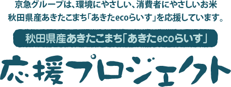 京急グループは、環境にやさしい、消費者にやさしいお米秋田県産あきたこまち「あきたecoらいす」を応援しています。秋田県産あきたこまち「あきたecoらいす」応援プロジェクト