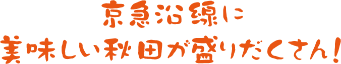 京急沿線に美味しい秋田が盛りだくさん!