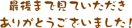 最後まで見ていただきありがとうございました!