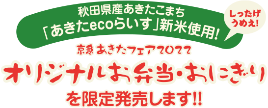 秋田県産あきたこまち「あきたecoらいす」新米使用！しったげうめえ！京急あきたフェア2022オリジナルお弁当・おにぎりを限定発売します！！