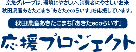 京急グループは、環境にやさしい、消費者にやさしいお米秋田県産あきたこまち「あきたecoらいす」を応援しています。秋田県産あきたこまち「あきたecoらいす」応援プロジェクト