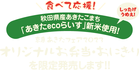 食べて応援！秋田県産あきたこまち「あきたecoらいす」新米使用！しったげうめえ！京急あきたフェア2023オリジナルお弁当・おにぎりを限定発売します！！