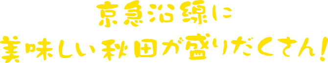 京急沿線に美味しい秋田が盛りだくさん！