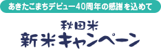 あきたこまちデビュー40周年の感謝を込めて 秋田米新米キャンペーン