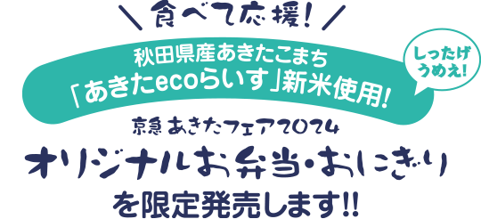 食べて応援！秋田県産あきたこまち「あきたecoらいす」新米使用！しったげうめえ！京急あきたフェア2024オリジナルお弁当・おにぎりを限定発売します！！