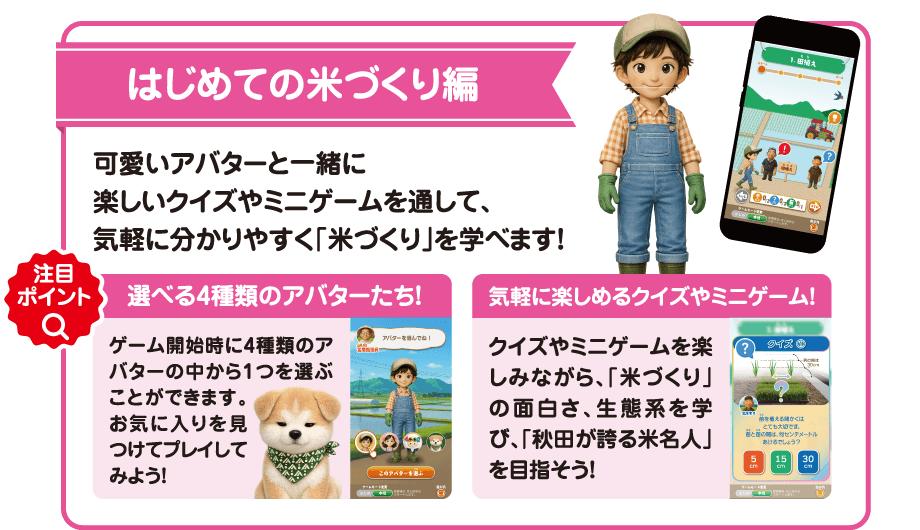 【初めての米づくり編】可愛いアバターと一緒に楽しいクイズやミニゲームを通して、気軽に分かりやすく「米づくり」を学べます！