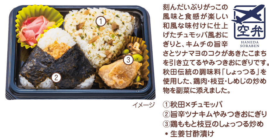 刻んだいぶりがっこの風味と食感が楽しい和風な味付けに仕上げたチュモッパ風おにぎりと、キムチの旨辛さとツナマヨのコクがあきたこまちを引き立てるやみつきおにぎりです。秋田伝統の調味料「しょっつる」を使用した、鶏肉・枝豆・しめじの炒め物を副菜に添えました。