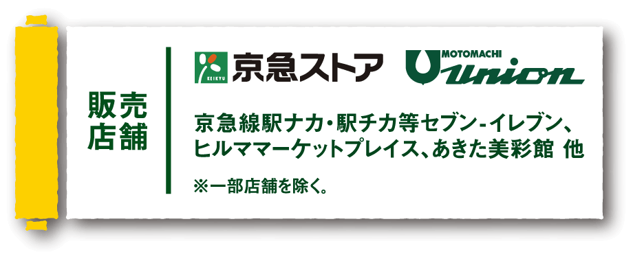 【販売店舗】京急ストア、もとまちユニオン　京急線駅ナカ・駅チカ等セブン-イレブン、ヒルママーケットプレイス、あきた美彩館 他 ※一部店舗を除く