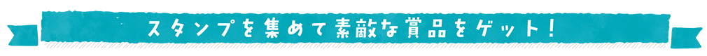 スタンプを集めて素敵な賞品をゲット！