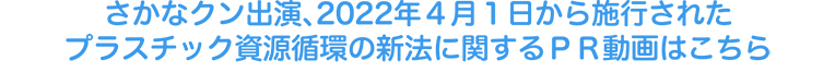 さかなクン出演、2022年4月1日から施行されたプラスチック資源循環の新法に関するPR動画はこちら