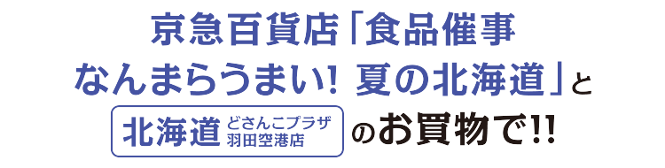 京急百貨店「食品催事なんまらうまい！夏の北海道」と北海道どさんこプラザ羽田空港店のお買物で！