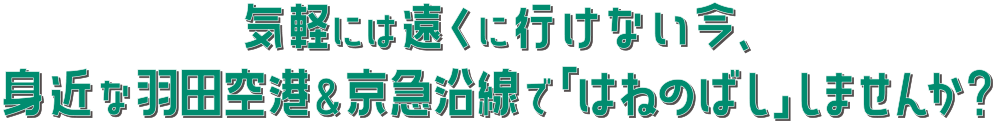 気軽には遠くに行けない今、身近な羽田空港＆京急沿線で「はねのばし」しませんか？