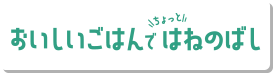 おいしいごはんでちょっとはねのばし