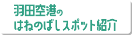 羽田空港のはねのばしスポット紹介