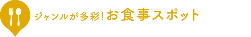 ジャンルが多彩！お食事スポット