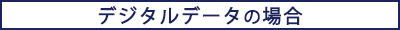 デジタルデータの場合