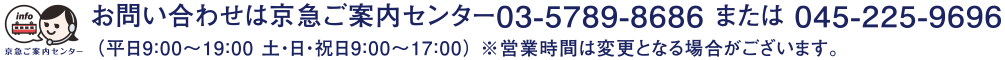 お問い合わせは京急ご案内センター 03-5789-8686または045-225-9696(平日9:00~19:00 土・日・祝日9:00~17:00)※営業時間は変更となる場合がございます。