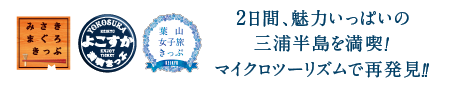 みさきまぐろきっぷ・よこすか満喫きっぷ・葉山女子旅きっぷ　2日間、魅力いっぱいの三浦半島を満喫！マイクロツーリズムで再発見！！