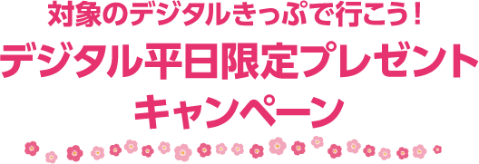 対象のデジタルきっぷで行こう！デジタル平日限定プレゼントキャンペーン