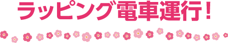 ラッピング電車運行！