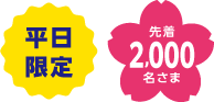 平日限定 先着2,000名さま