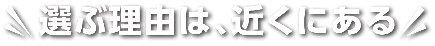 選ぶ理由は、近くにある
