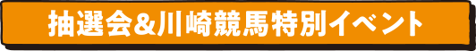 抽選会&川崎競馬特別イベント