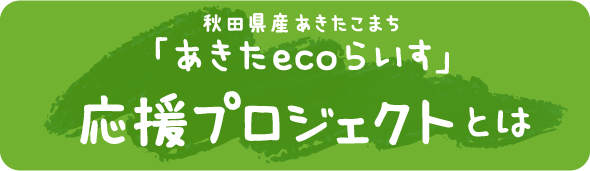 秋田県産あきたこまち「あきたecoライス」応援プロジェクトとは