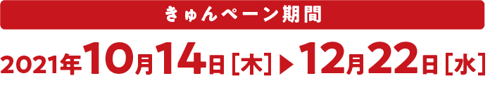 きゅんペーン期間:2021年10月14日(木)〜12月22日(水)