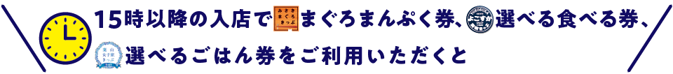 15時以降の入店でみさきまぐろきっぷまぐろまんぷく券、よこすか満喫きっぷ選べる食べる券をご利用いただくと