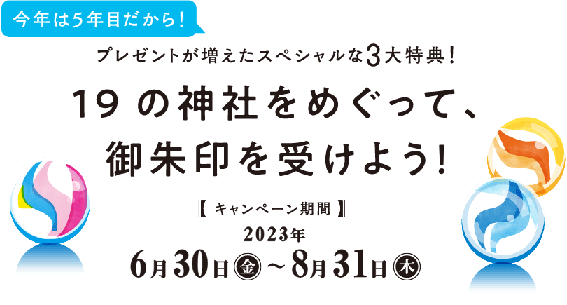 今年は5年目だから！プレゼントが増えたスペシャルな3大特典！19の神社をめぐって、御朱印を受けよう！【キャンペーン期間】2023年6月30日(金)〜8月31日(木)