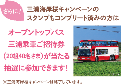 さらに！三浦海岸桜キャンペーンのスタンプもコンプリート済みの方はオープントップバス三浦乗車ご招待券（20組40名さま）が当たる抽選に参加できます！※三浦海岸桜キャンペーンは終了しています。
