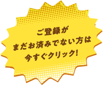 ご登録がまだお済みでない方は今すぐクリック！