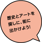 歴史とアートを探しに、街に出かけよう！