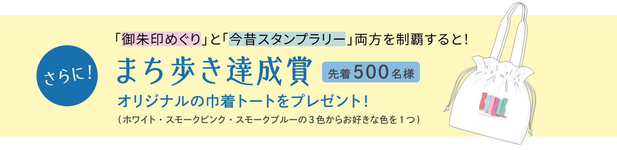 さらに！「御朱印めぐり」と「今昔スタンプラリー」両方を制覇すると！まち歩き達成賞（先着500名様）オリジナルの巾着トートをプレゼント（ホワイト・スモークピンク・スモークブルーの3色からお好きな色を1つ）