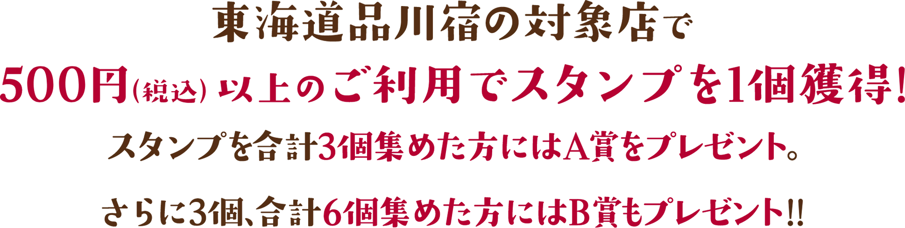 東海道品川宿の対象店舗で500円（税込）以上のご利用でスタンプ1個獲得！スタンプを合計3個集めた方にはA賞をプレゼント！さらに３個、合計6個集めた方にはB賞もプレゼント！
