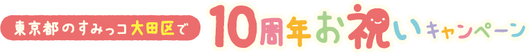 東京都のすみっコ大田区で10周年お祝いキャンペーン