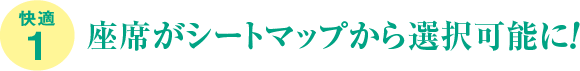 快適1、座席がシートマップから選択可能に！