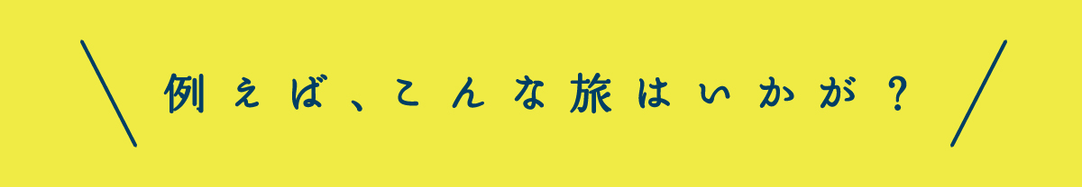 例えば、こんな旅はいかが？